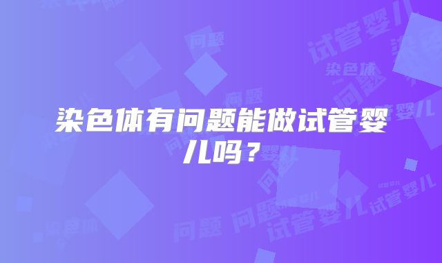 染色体有问题能做试管婴儿吗?