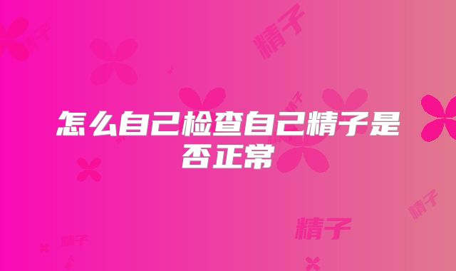 怎么自己检查自己精子是否正常