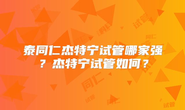 泰同仁杰特宁试管哪家强?杰特宁试管如何?