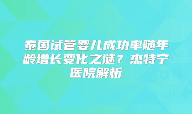 泰国试管婴儿成功率随年龄增长变化之谜？杰特宁医院解析