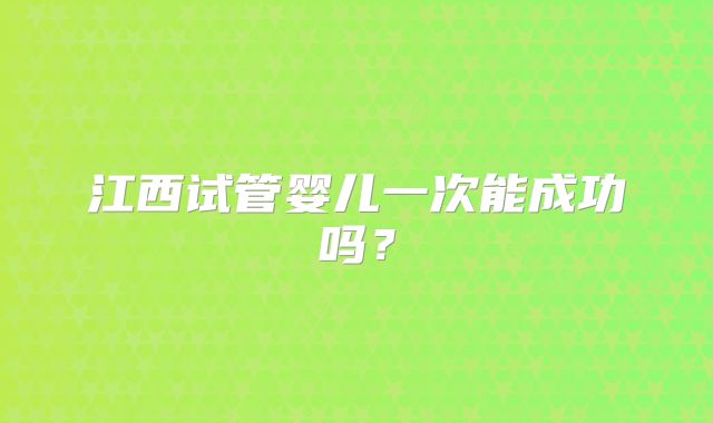 江西试管婴儿一次能成功吗？