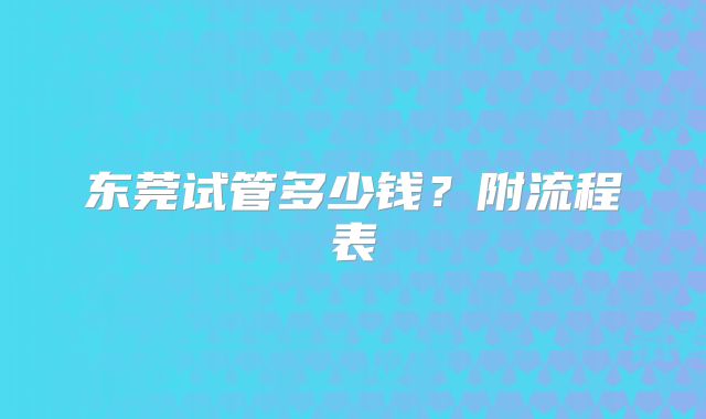 东莞试管多少钱?附流程表
