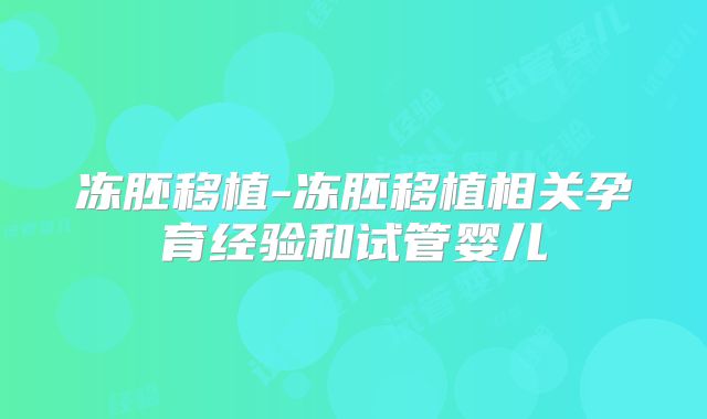 冻胚移植-冻胚移植相关孕育经验和试管婴儿