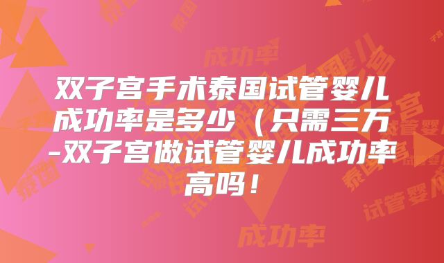 双子宫手术泰国试管婴儿成功率是多少(只需三万-双子宫做试管婴儿成功率高吗!