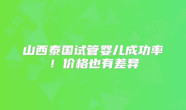 山西泰国试管婴儿成功率！价格也有差异