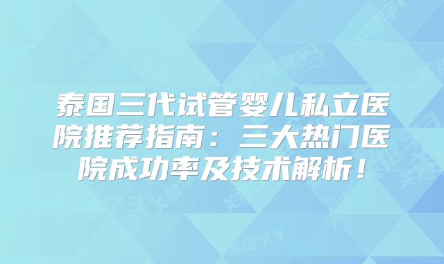 泰国三代试管婴儿私立医院推荐指南：三大热门医院成功率及技术解析！