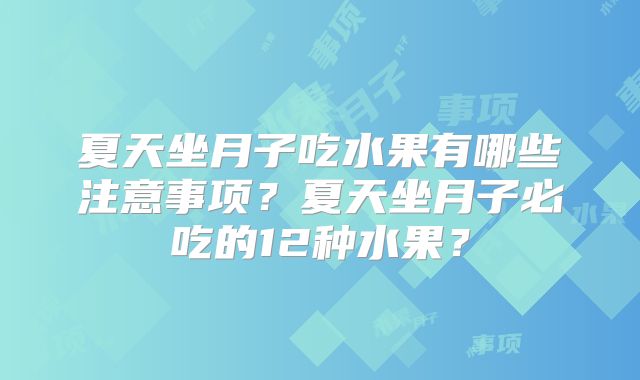 夏天坐月子吃水果有哪些注意事项？夏天坐月子必吃的12种水果？
