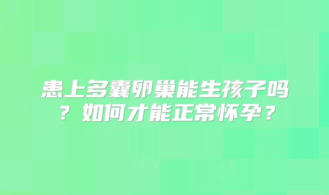 患上多囊卵巢能生孩子吗？如何才能正常怀孕？