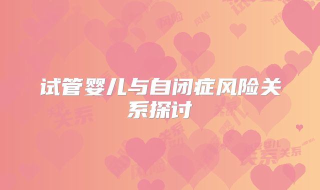 试管婴儿与自闭症风险关系探讨