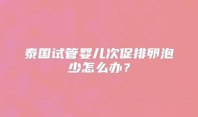 泰国试管婴儿次促排卵泡少怎么办?