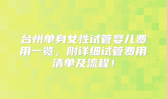 台州单身女性试管婴儿费用一览，附详细试管费用清单及流程！