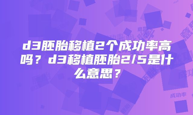d3胚胎移植2个成功率高吗?d3移植胚胎2/5是什么意思?