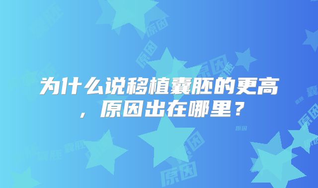 为什么说移植囊胚的更高,原因出在哪里?