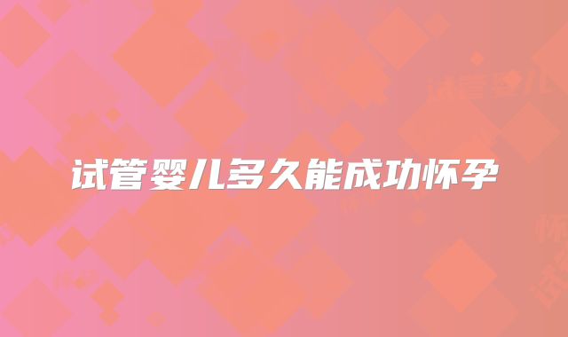 试管婴儿多久能成功怀孕