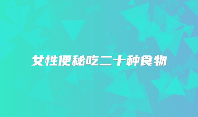 女性便秘吃二十种食物