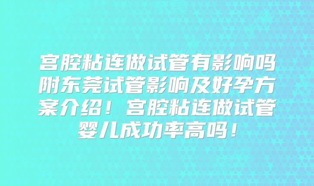 宫腔粘连做试管有影响吗附东莞试管影响及好孕方案介绍！宫腔粘连做试管婴儿成功率高吗！