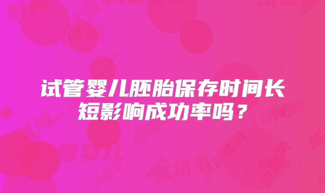 试管婴儿胚胎保存时间长短影响成功率吗？