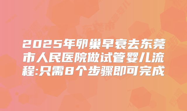 2025年卵巢早衰去东莞市人民医院做试管婴儿流程:只需8个步骤即可完成