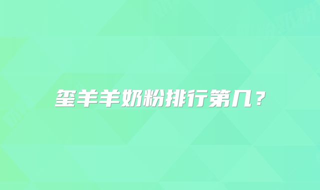 玺羊羊奶粉排行第几?