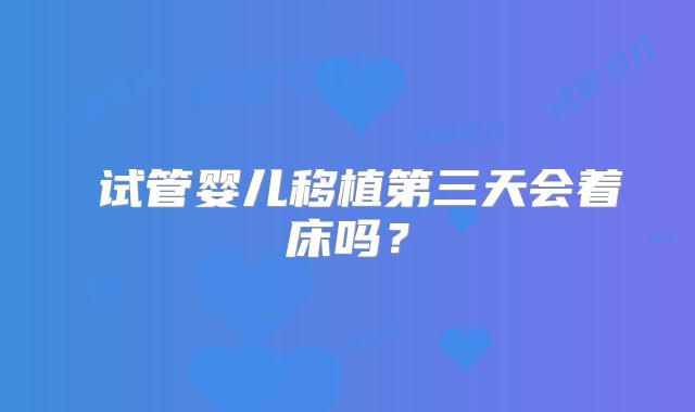 ​试管婴儿移植第三天会着床吗？