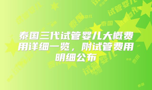 泰国三代试管婴儿大概费用详细一览,附试管费用明细公布