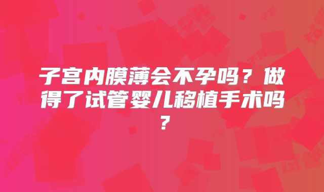 子宫内膜薄会不孕吗？做得了试管婴儿移植手术吗？