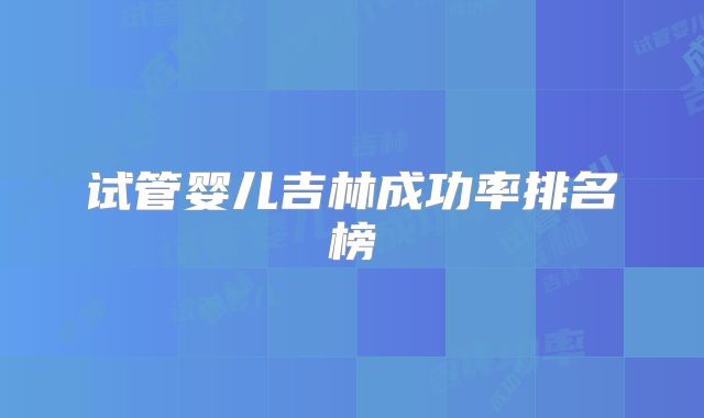 试管婴儿吉林成功率排名榜