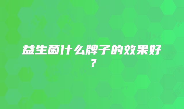 益生菌什么牌子的效果好？