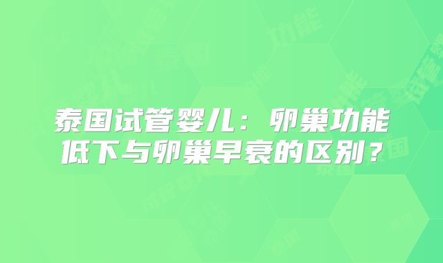 泰国试管婴儿：卵巢功能低下与卵巢早衰的区别？