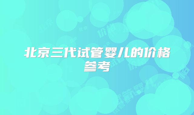 北京三代试管婴儿的价格参考