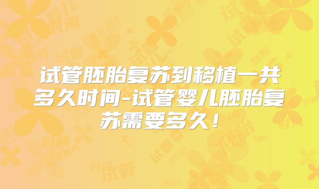 试管胚胎复苏到移植一共多久时间-试管婴儿胚胎复苏需要多久！