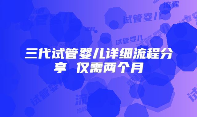 三代试管婴儿详细流程分享 仅需两个月