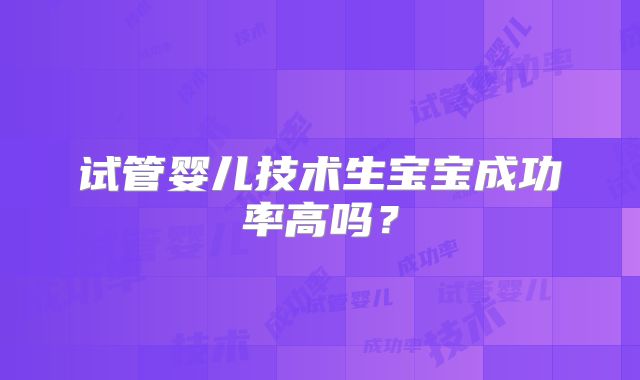试管婴儿技术生宝宝成功率高吗?