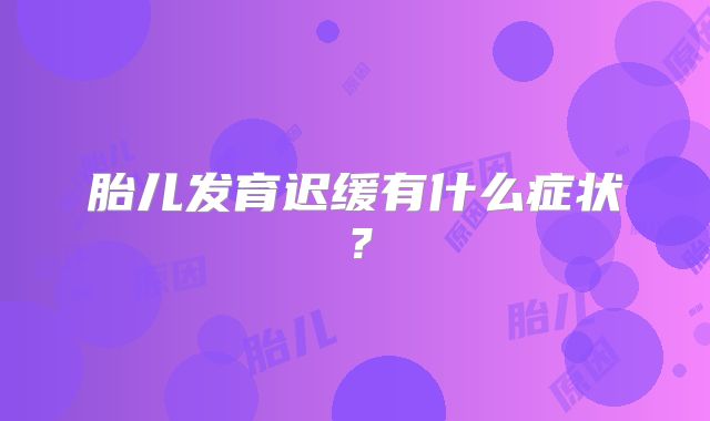 胎儿发育迟缓有什么症状？