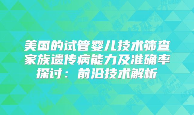 美国的试管婴儿技术筛查家族遗传病能力及准确率探讨：前沿技术解析