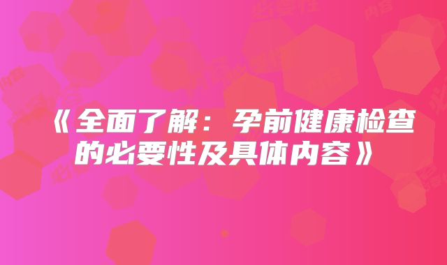 《全面了解：孕前健康检查的必要性及具体内容》