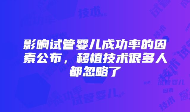 影响试管婴儿成功率的因素公布,移植技术很多人都忽略了
