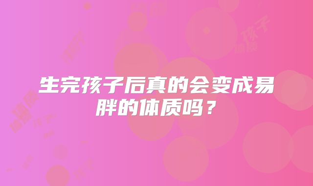 生完孩子后真的会变成易胖的体质吗?