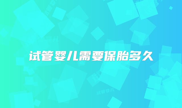 试管婴儿需要保胎多久