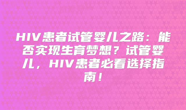 HIV患者试管婴儿之路：能否实现生育梦想？试管婴儿，HIV患者必看选择指南！