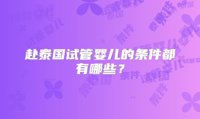 赴泰国试管婴儿的条件都有哪些？