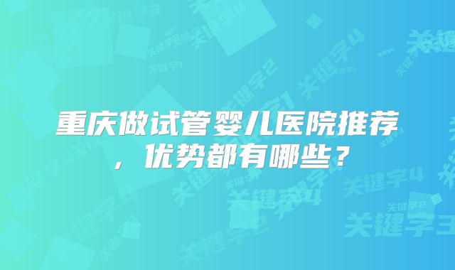 重庆做试管婴儿医院推荐，优势都有哪些？