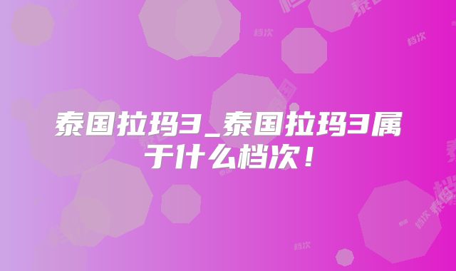 泰国拉玛3_泰国拉玛3属于什么档次！