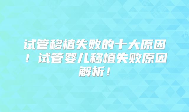 试管移植失败的十大原因！试管婴儿移植失败原因解析！