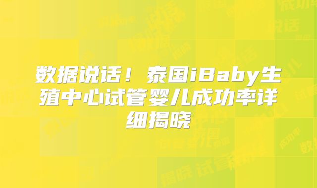 数据说话！泰国iBaby生殖中心试管婴儿成功率详细揭晓