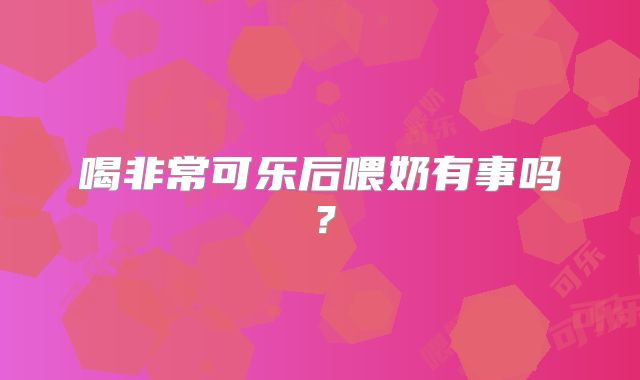 喝非常可乐后喂奶有事吗？