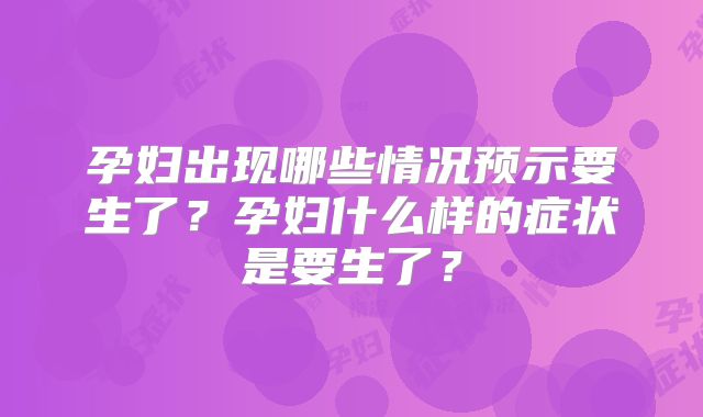 孕妇出现哪些情况预示要生了？孕妇什么样的症状是要生了？