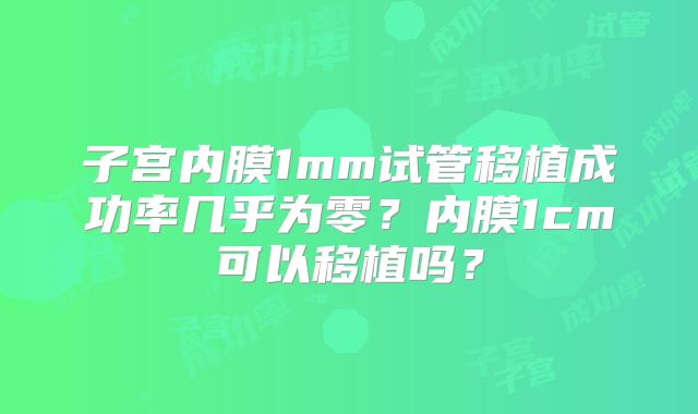 子宫内膜1mm试管移植成功率几乎为零？内膜1cm可以移植吗？