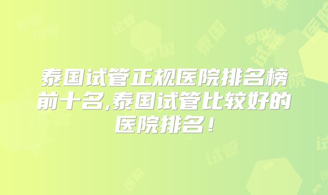 泰国试管正规医院排名榜前十名,泰国试管比较好的医院排名!
