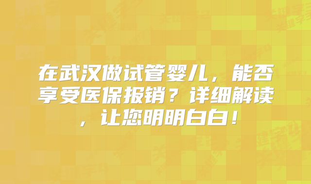 在武汉做试管婴儿,能否享受医保报销?详细解读,让您明明白白!